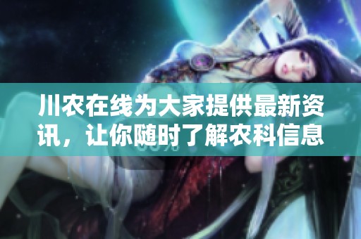 川农在线为大家提供最新资讯，让你随时了解农科信息和动态。