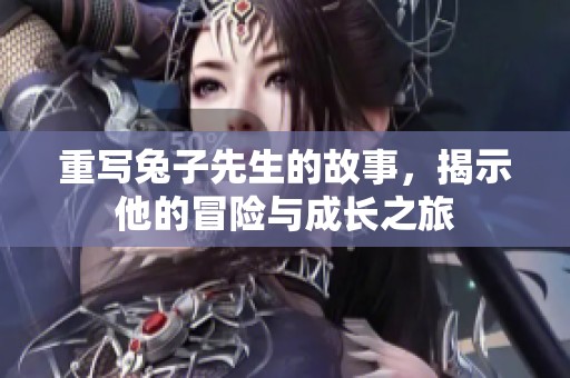 重写兔子先生的故事，揭示他的冒险与成长之旅