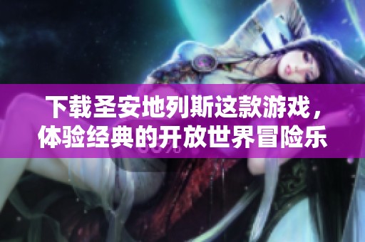下载圣安地列斯这款游戏，体验经典的开放世界冒险乐趣