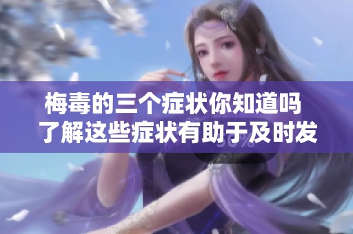 梅毒的三个症状你知道吗 了解这些症状有助于及时发现梅毒
