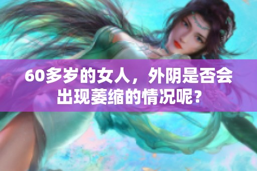 60多岁的女人，外阴是否会出现萎缩的情况呢？