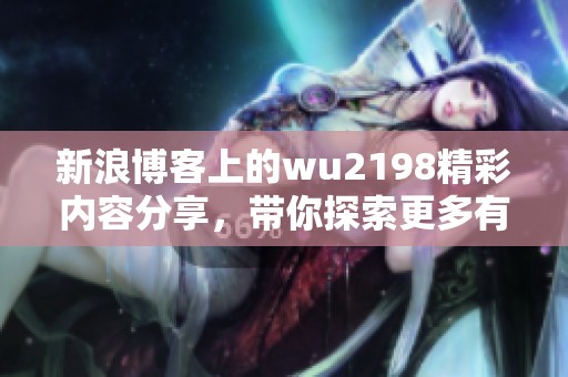 新浪博客上的wu2198精彩内容分享，带你探索更多有趣话题和故事。