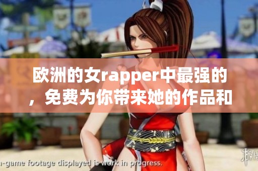 欧洲的女rapper中最强的，免费为你带来她的作品和风采