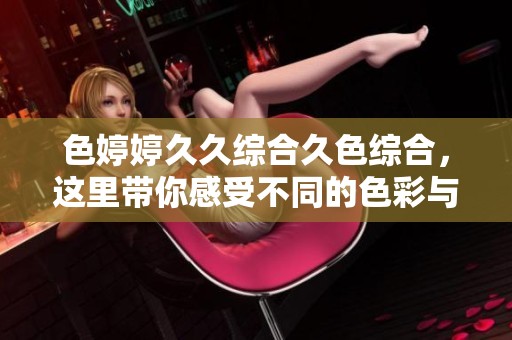 色****综合久***，这里带你感受不同的色彩与情感交织。