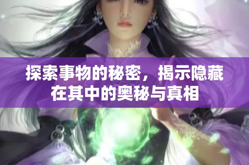 探索事物的秘密，揭示隐藏在其中的奥秘与真相