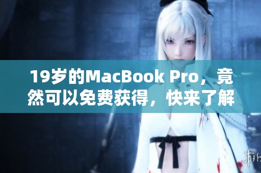 19岁的MacBook Pro，竟然可以免费获得，快来了解详情！
