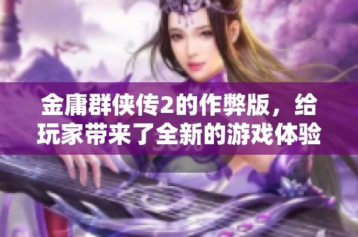金庸群侠传2的作弊版，给玩家带来了全新的游戏体验和乐趣