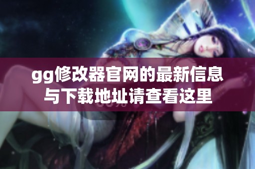 gg修改器官网的最新信息与下载地址请查看这里