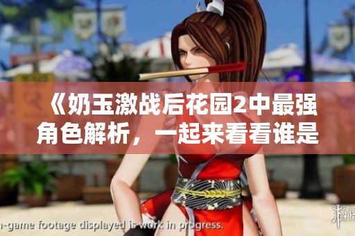 《奶玉激战后花园2中最强角色解析，一起来看看谁是赢家吧》