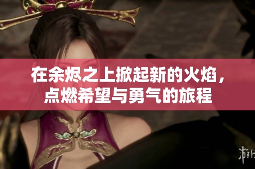 在余烬之上掀起新的火焰，点燃希望与勇气的旅程