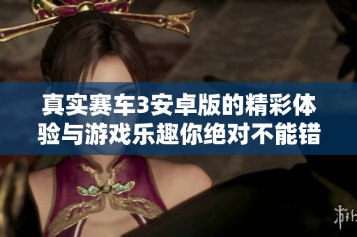 真实赛车3安卓版的精彩体验与游戏乐趣你绝对不能错过