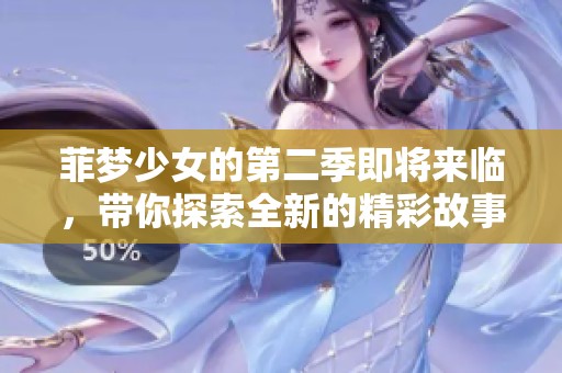 菲梦少女的第二季即将来临，带你探索全新的精彩故事！