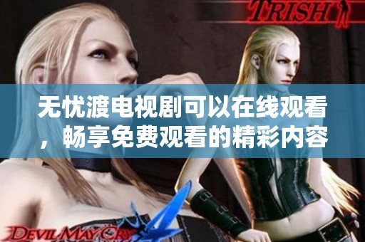 无忧渡电视剧可以在线观看，畅享免费观看的精彩内容
