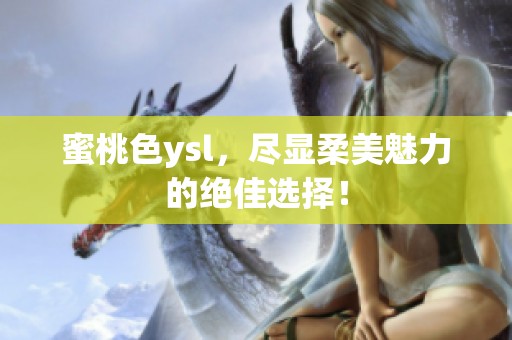 蜜桃色ysl，尽显柔美魅力的绝佳选择！