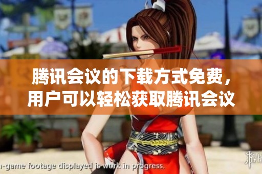 腾讯会议的下载方式免费，用户可以轻松获取腾讯会议app