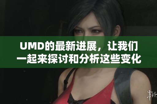 UMD的最新进展，让我们一起来探讨和分析这些变化的影响。