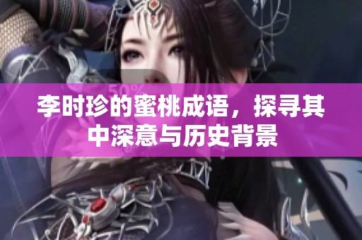 李时珍的蜜桃成语，探寻其中深意与历史背景