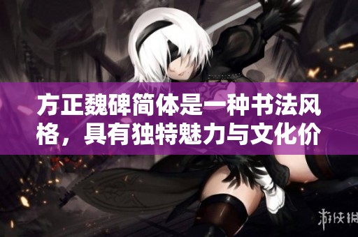 方正魏碑简体是一种书法风格，具有独特魅力与文化价值。