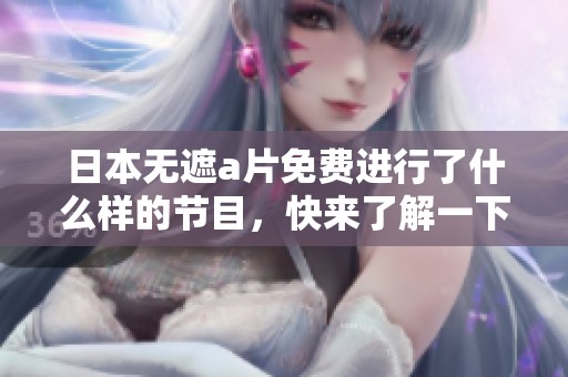 日本无遮**免费进行了什么样的节目，快来了解一下其中的精彩内容吧