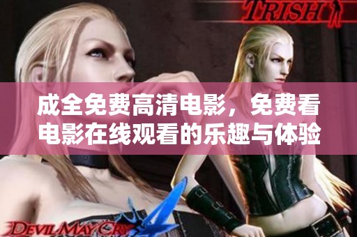 成全免费高清电影，免费看电影在线观看的乐趣与体验