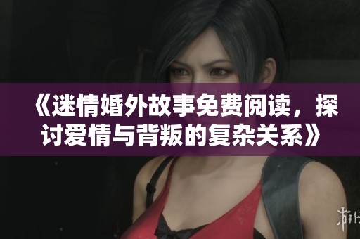 《迷情婚外故事免费阅读，探讨爱情与背叛的复杂关系》