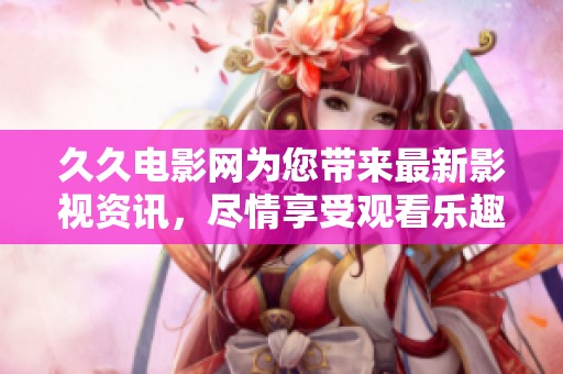 **电影网为您带来最新影视资讯，尽情享受观看乐趣的最佳选择