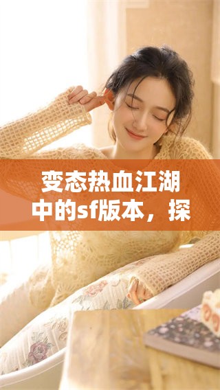 变态热血江湖中的sf版本，探寻不一样的游戏冒险与激情世界