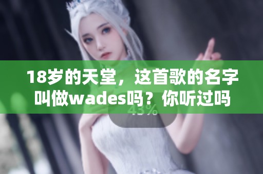 18岁的天堂，这首歌的名字叫做wades吗？你听过吗