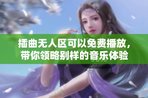 插曲无人区可以免费播放，带你领略别样的音乐体验