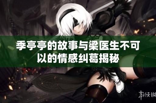 季亭亭的故事与梁医生不可以的情感纠葛揭秘