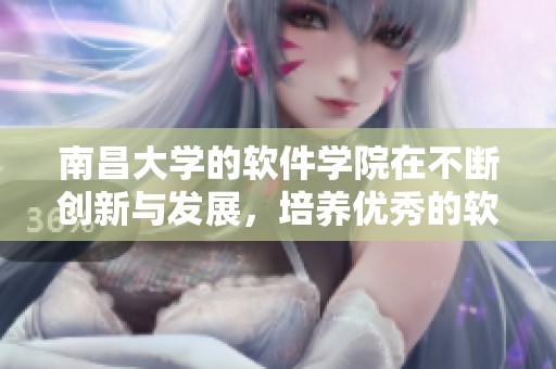 南昌大学的软件学院在不断创新与发展，培养优秀的软件人才。