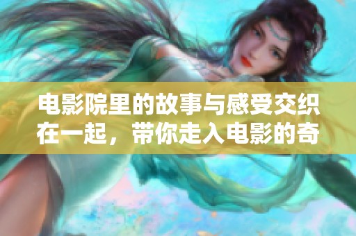 电影院里的故事与感受交织在一起，带你走入电影的奇妙世界