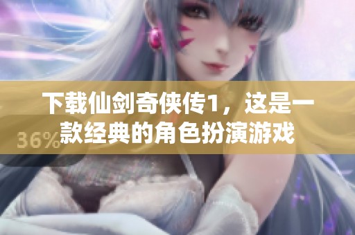 下载仙剑奇侠传1，这是一款经典的角色扮演游戏
