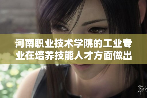 河南职业技术学院的工业专业在培养技能人才方面做出了重要贡献