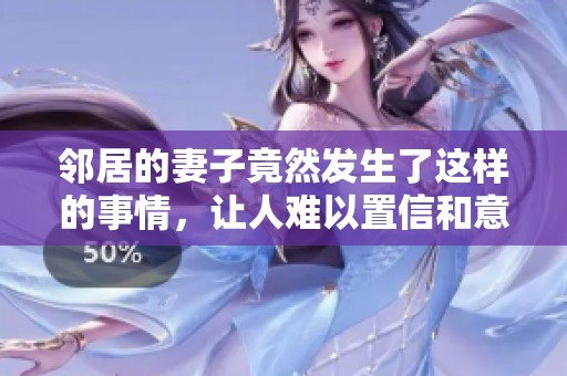 邻居的妻子竟然发生了这样的事情，让人难以置信和意想不到