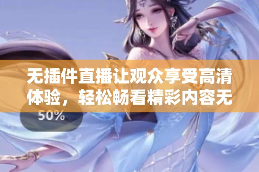 无插件直播让观众享受高清体验，轻松畅看精彩内容无障碍
