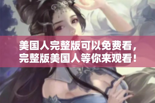 美国人完整版可以免费看，完整版美国人等你来观看！