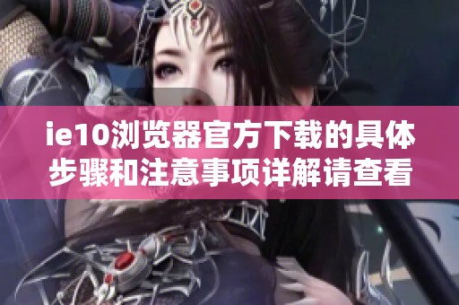 ie10浏览器官方下载的具体步骤和注意事项详解请查看我们的最新分享