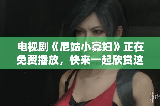 电视剧《尼姑小寡妇》正在免费播放，快来一起欣赏这部精彩的作品吧