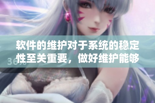 软件的维护对于系统的稳定性至关重要，做好维护能够提升软件的性能与安全性