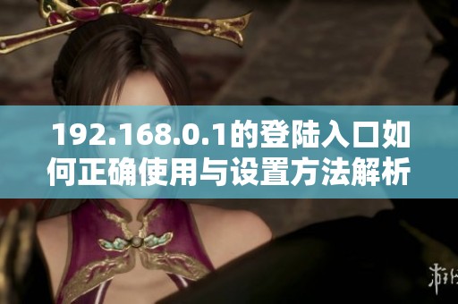 192.168.0.1的登陆入口如何正确使用与设置方法解析