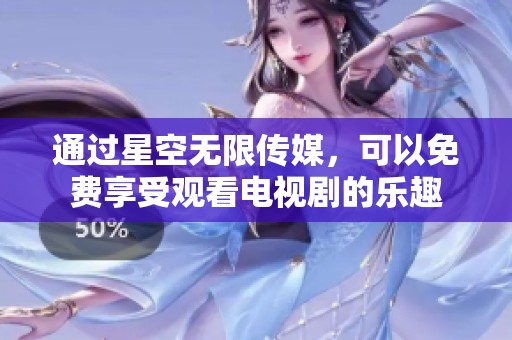 通过星空无限传媒，可以免费享受观看电视剧的乐趣