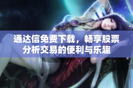 通达信免费下载，畅享股票分析交易的便利与乐趣