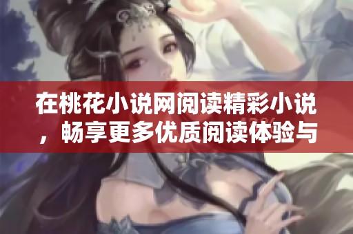 在桃花小说网阅读精彩小说，畅享更多优质阅读体验与乐趣