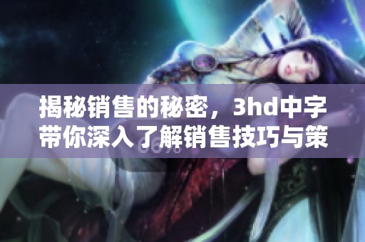 揭秘销售的秘密，3hd中字带你深入了解销售技巧与策略