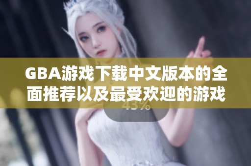 GBA游戏下载中文版本的全面推荐以及最受欢迎的游戏合集