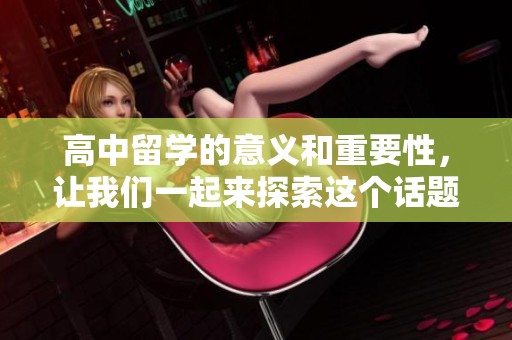 高中留学的意义和重要性，让我们一起来探索这个话题