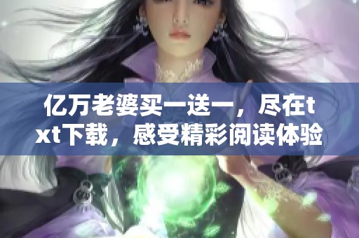 亿万老婆买一送一，尽在txt下载，感受精彩阅读体验！