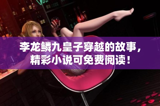 李龙鳞九皇子穿越的故事，精彩小说可免费阅读！