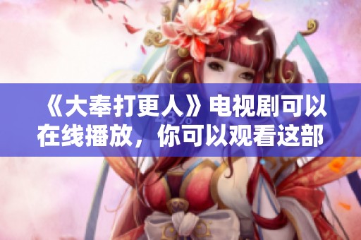 《大奉打更人》电视剧可以在线播放，你可以观看这部精彩的剧集。